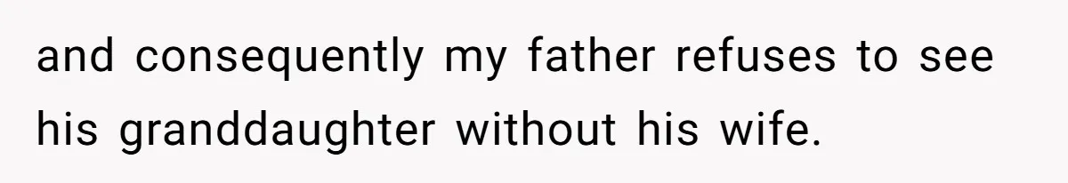 and consequently my father refuses to see his granddaughter without his wife.