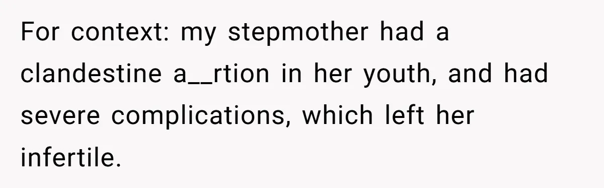 For context: my stepmother had a clandestine a__rtion in her youth, and had severe complications, which left her infertile.