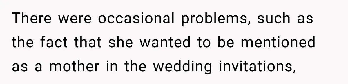 There were occasional problems, such as the fact that she wanted to be mentioned as a mother in the wedding invitations,