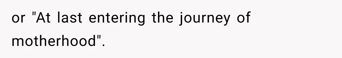 or "At last entering the journey of motherhood".