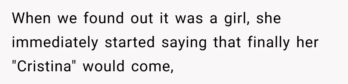 When we found out it was a girl, she immediately started saying that finally her "Cristina" would come,