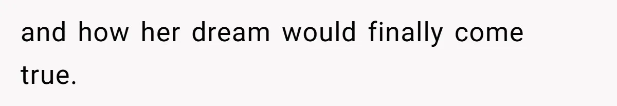 and how her dream would finally come true.