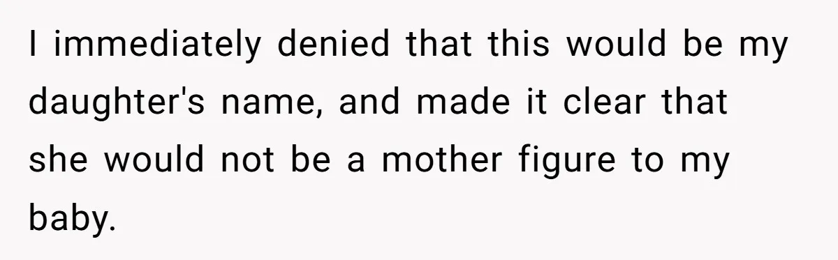 I immediately denied that this would be my daughter's name, and made it clear that she would not be a mother figure to my baby.