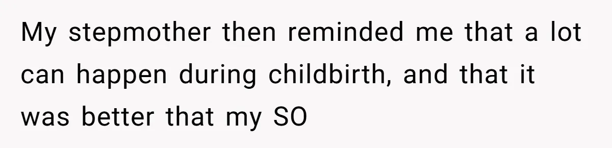 My stepmother then reminded me that a lot can happen during childbirth, and that it was better that my SO
