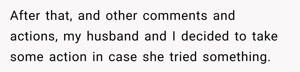 After that, and other comments and actions, my husband and I decided to take some action in case she tried something.