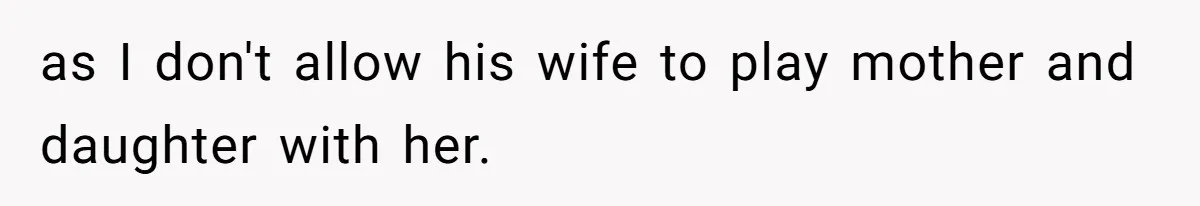 as I don't allow his wife to play mother and daughter with her.