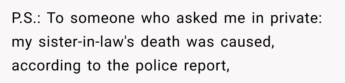 P.S.: To someone who asked me in private: my sister-in-law's death was caused, according to the police report,