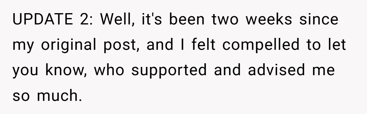 UPDATE 2: Well, it's been two weeks since my original post, and I felt compelled to let you know, who supported and advised me so much.