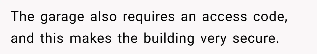 The garage also requires an access code, and this makes the building very secure.