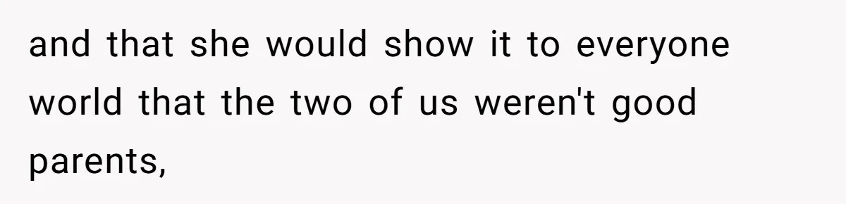 and that she would show it to everyone world that the two of us weren't good parents,