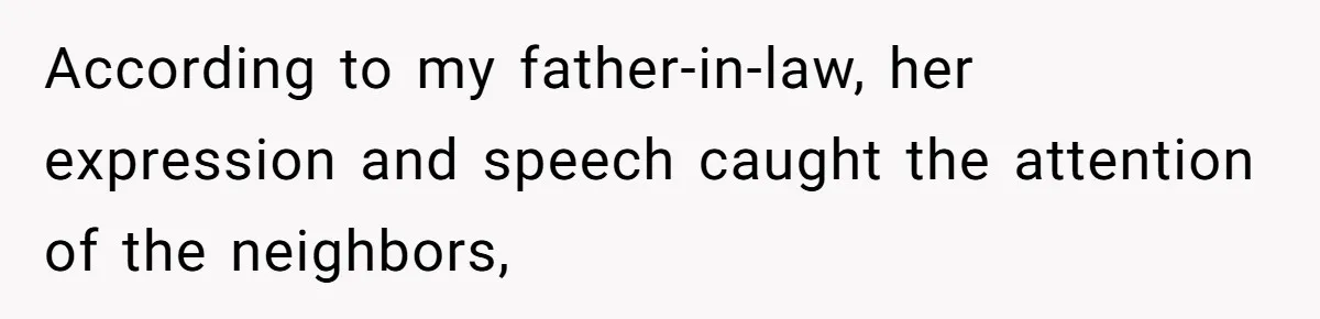 According to my father-in-law, her expression and speech caught the attention of the neighbors,