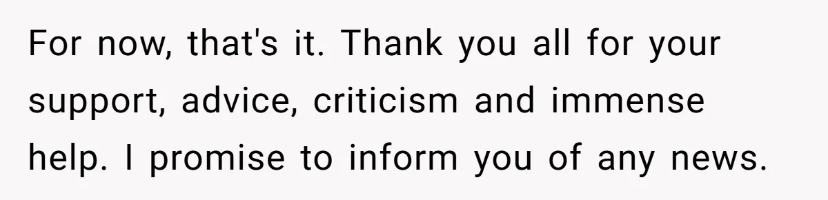For now, that's it. Thank you all for your support, advice, criticism and immense help. I promise to inform you of any news.
