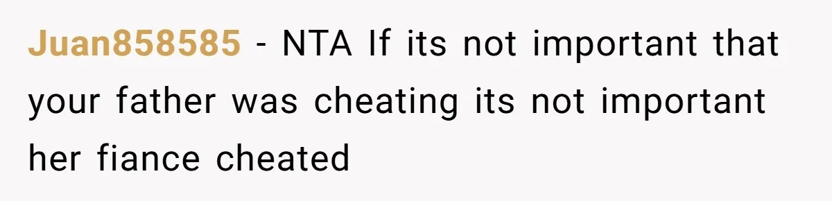 Sister Who Forgave Dad's Affair Begs For Mom's Comfort When Her Own Fiancé Betrays Her Juan858585 − NTA If its not important that your father was cheating its not important her fiance cheated