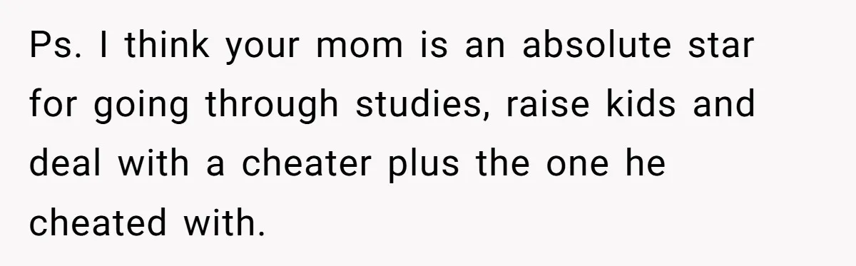 Sister Who Forgave Dad's Affair Begs For Mom's Comfort When Her Own Fiancé Betrays Her Ps. I think your mom is an absolute star for going through studies, raise kids and deal with a cheater plus the one he cheated with.