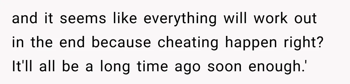 Sister Who Forgave Dad's Affair Begs For Mom's Comfort When Her Own Fiancé Betrays Her and it seems like everything will work out in the end because cheating happen right? It'll all be a long time ago soon enough.'