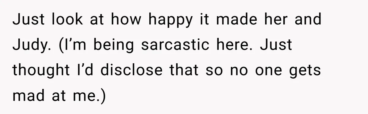 Sister Who Forgave Dad's Affair Begs For Mom's Comfort When Her Own Fiancé Betrays Her Just look at how happy it made her and Judy. (I’m being sarcastic here. Just thought I’d disclose that so no one gets mad at me.)