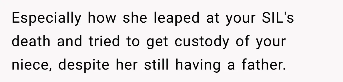 Especially how she leaped at your SIL's death and tried to get custody of your niece, despite her still having a father.