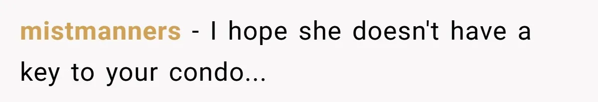 mistmanners − I hope she doesn't have a key to your condo...