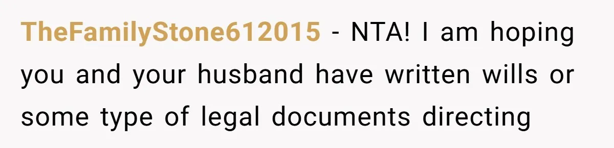 TheFamilyStone612015 − NTA! I am hoping you and your husband have written wills or some type of legal documents directing