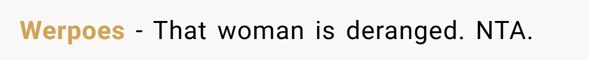 Werpoes − That woman is deranged. NTA.