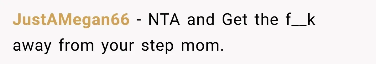 JustAMegan66 − NTA and Get the f__k away from your step mom.