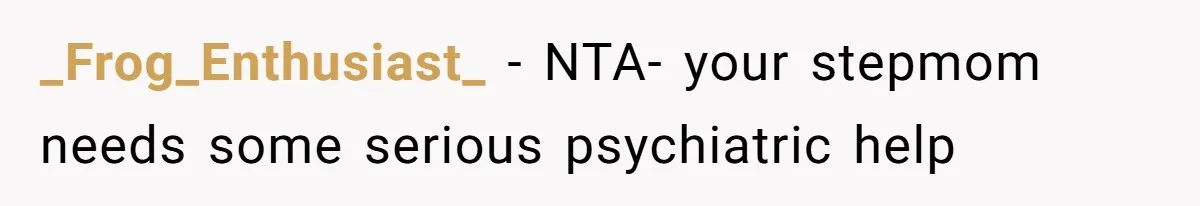 _Frog_Enthusiast_ − NTA- your stepmom needs some serious psychiatric help
