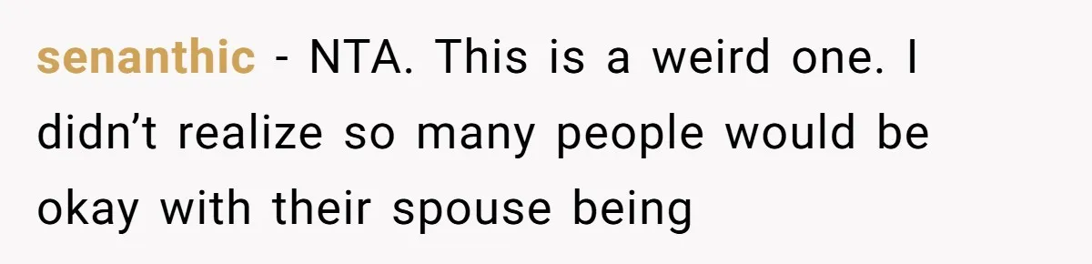 senanthic − NTA. This is a weird one. I didn’t realize so many people would be okay with their spouse being
