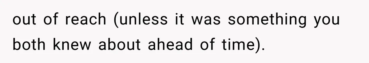 out of reach (unless it was something you both knew about ahead of time).