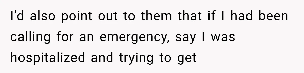 I’d also point out to them that if I had been calling for an emergency, say I was hospitalized and trying to get