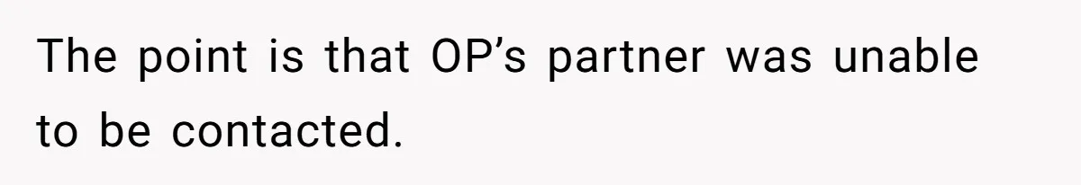 The point is that OP’s partner was unable to be contacted.