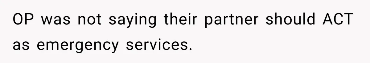 OP was not saying their partner should ACT as emergency services.