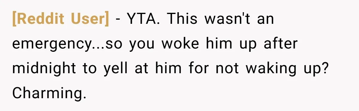 [Reddit User] − YTA. This wasn't an emergency...so you woke him up after midnight to yell at him for not waking up? Charming.