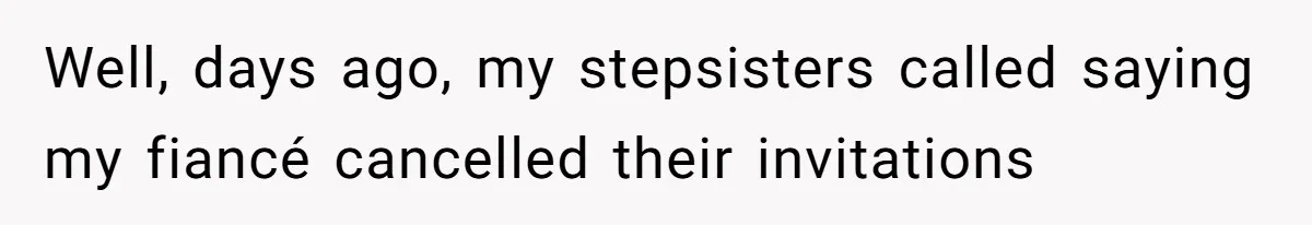 Bride Loses It After Fiancé Takes Control Of Wedding Guest List And Disinvites Her Stepsisters Well, days ago, my stepsisters called saying my fiancé cancelled their invitations