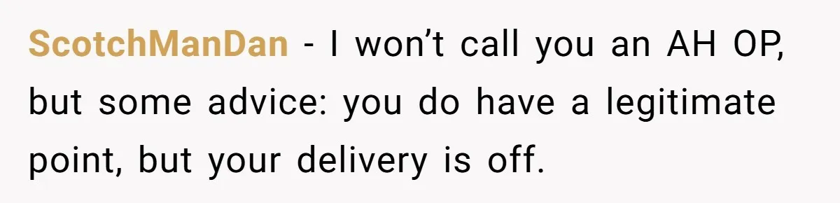 ScotchManDan − I won’t call you an AH OP, but some advice: you do have a legitimate point, but your delivery is off.