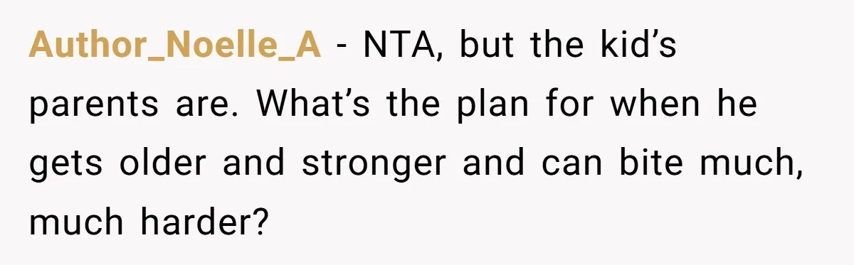 Author_Noelle_A − NTA, but the kid’s parents are. What’s the plan for when he gets older and stronger and can bite much, much harder?