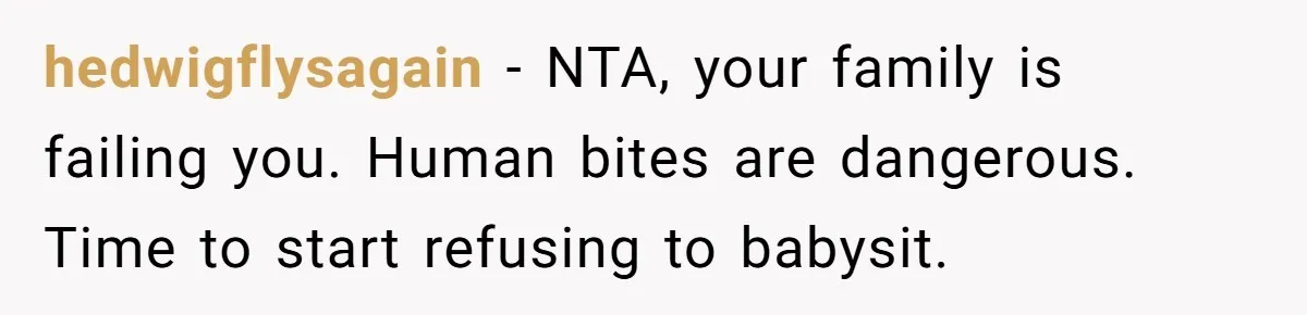 hedwigflysagain − NTA, your family is failing you. Human bites are dangerous. Time to start refusing to babysit.