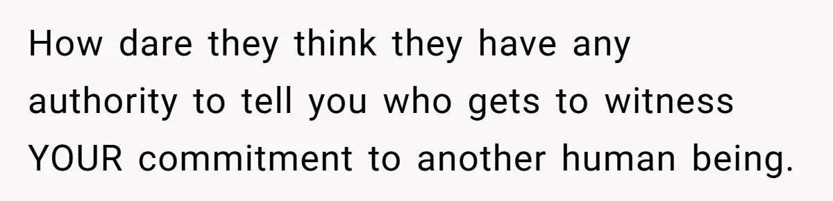 Bride Loses It After Fiancé Takes Control Of Wedding Guest List And Disinvites Her Stepsisters How dare they think they have any authority to tell you who gets to witness YOUR commitment to another human being.