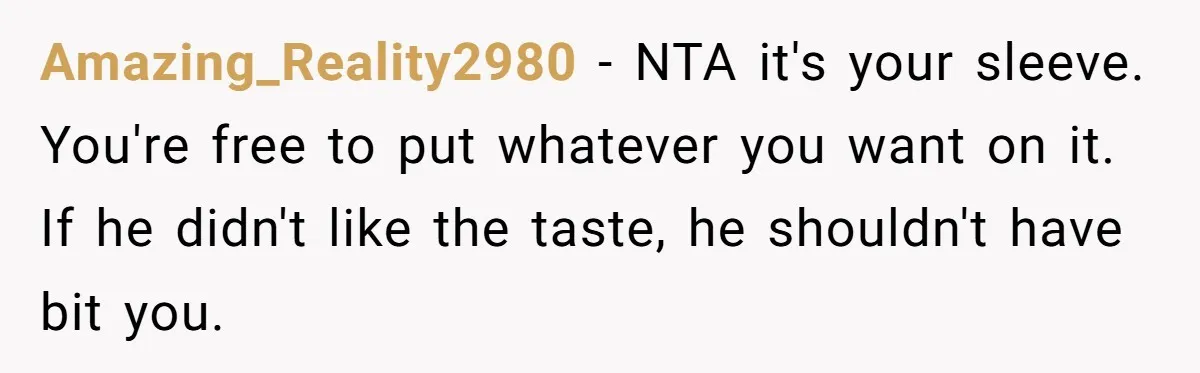 Amazing_Reality2980 − NTA it's your sleeve. You're free to put whatever you want on it. If he didn't like the taste, he shouldn't have bit you.
