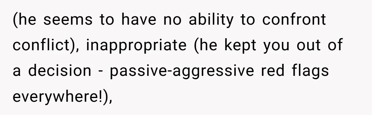 Bride Loses It After Fiancé Takes Control Of Wedding Guest List And Disinvites Her Stepsisters (he seems to have no ability to confront conflict), inappropriate (he kept you out of a decision - passive-aggressive red flags everywhere!),