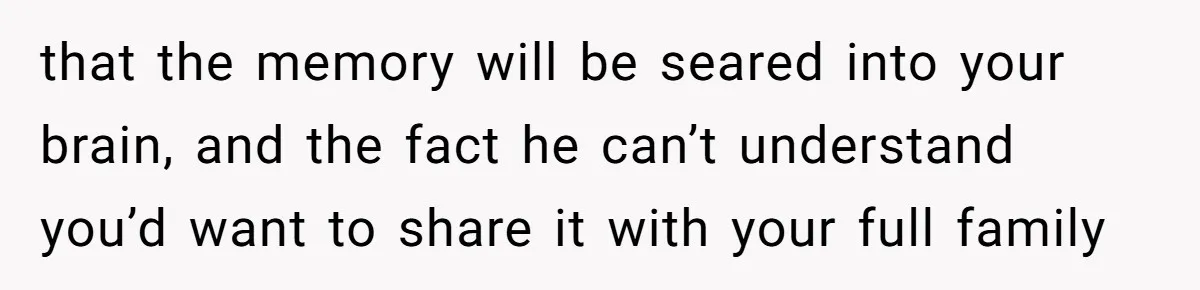 Bride Loses It After Fiancé Takes Control Of Wedding Guest List And Disinvites Her Stepsisters that the memory will be seared into your brain, and the fact he can’t understand you’d want to share it with your full family