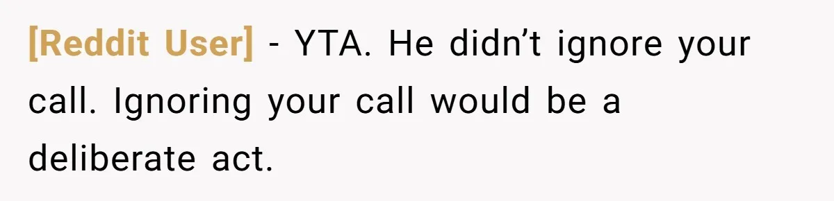 [Reddit User] − YTA. He didn’t ignore your call. Ignoring your call would be a deliberate act.