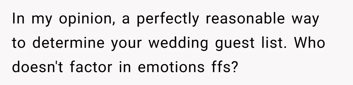 Bride Loses It After Fiancé Takes Control Of Wedding Guest List And Disinvites Her Stepsisters In my opinion, a perfectly reasonable way to determine your wedding guest list. Who doesn't factor in emotions ffs?