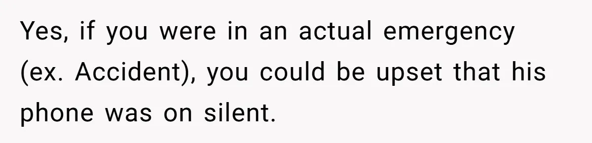 Yes, if you were in an actual emergency (ex. Accident), you could be upset that his phone was on silent.