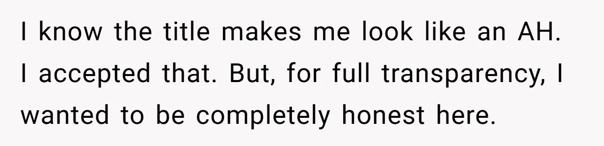 I know the title makes me look like an AH. I accepted that. But, for full transparency, I wanted to be completely honest here.