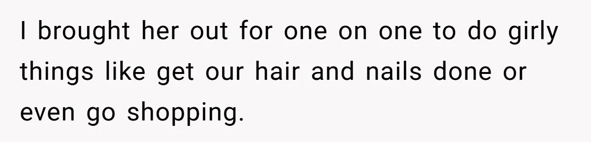 I brought her out for one on one to do girly things like get our hair and nails done or even go shopping.