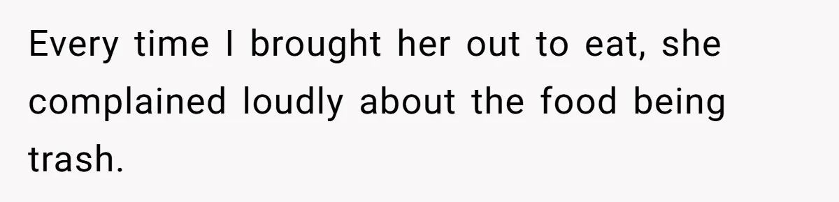 Every time I brought her out to eat, she complained loudly about the food being trash.