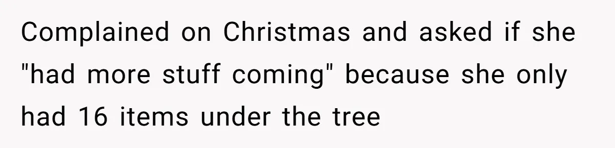 Complained on Christmas and asked if she "had more stuff coming" because she only had 16 items under the tree