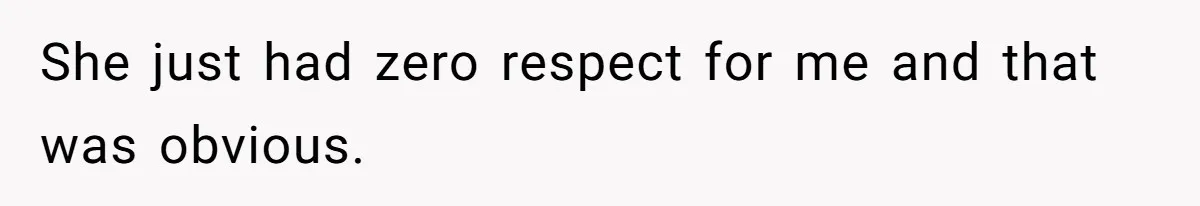 She just had zero respect for me and that was obvious.