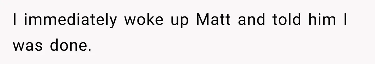 I immediately woke up Matt and told him I was done.