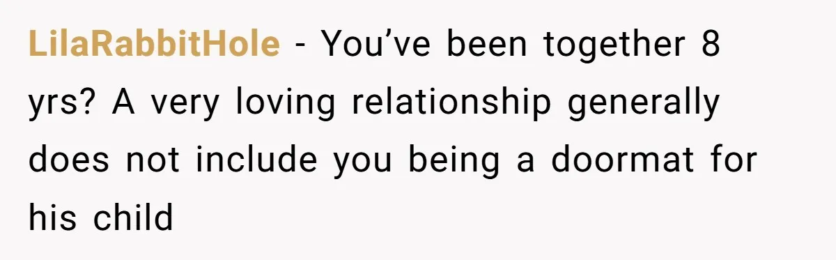 LilaRabbitHole − You’ve been together 8 yrs? A very loving relationship generally does not include you being a doormat for his child